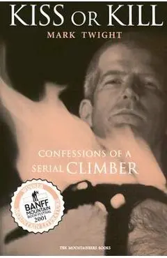 Kiss or Kill: Confessions of a Serial Climber - Mark Twight