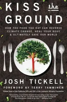 Kiss the Ground: How the Food You Eat Can Reverse Climate Change, Heal Your Body & Ultimately Save Our World, Paperback/Josh Tickell