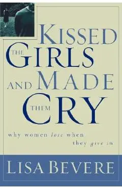 Kissed the Girls and Made Them Cry: Why Women Lose When They Give in - Lisa Bevere