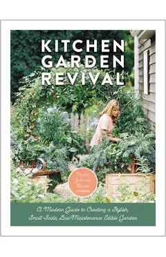 Kitchen Garden Revival: A Modern Guide to Creating a Stylish Small-Scale, Low-Maintenance Edible Garden - Nicole Johnsey Burke