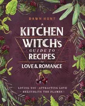 Kitchen Witch's Guide to Recipes for Love & Romance. Loving You * Attracting Love * Rekindling the Flames, Hardback/Dawn Aurora Hunt