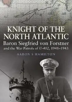 Knight of the North Atlantic. Baron Siegfried von Forstner and the War Patrols of U-402 1941 1943, Hardback/Aaron S Hamilton
