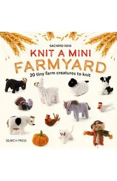 Knit a Mini Farmyard: 20 Tiny Farm Animals to Knit - Sachiyo Ishii