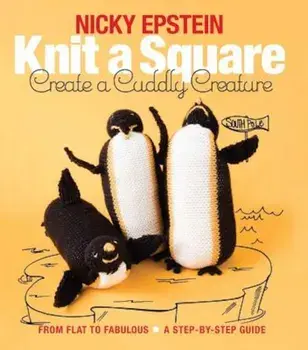 Knit a Square, Create a Cuddly Creature: From Flat to Fabulous - A Step-By-Step Guide, Paperback/Nicky Epstein