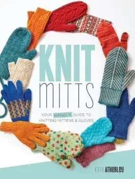 Knit Mitts: Your Hand-Y Guide to Knitting Mittens & Gloves, Paperback/Kate Atherley