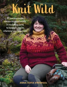 Knit Wild. 21 Sweaters with Nature-Inspired Motifs in Insulating Yarns to Keep You Warm Wherever You May Roam, Hardback/Anna-Sofia Vintersol