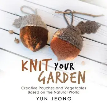 Knit Your Garden: Creative Pouches and Vegetables Based on the Natural World, Paperback/Yun Jeong