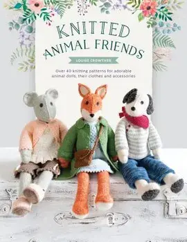 Knitted Animal Friends: Over 40 Knitting Patterns for Adorable Animal Dolls, Their Clothes and Accessories, Paperback/Louise Crowther