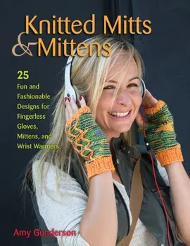 Knitted Mitts & Mittens. 25 Fun and Fashionable Designs for Fingerless Gloves, Mittens, and Wrist Warmers, Paperback/Amy Gunderson