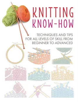 Knitting Know-How: Techniques and Tips for All Levels of Skill from Beginner to Advanced, Paperback/Cico Books