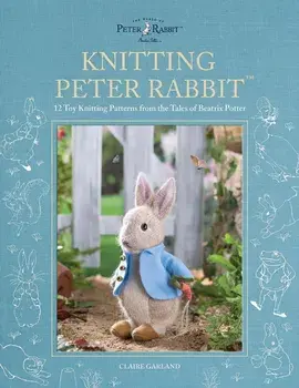 Knitting Peter Rabbit (TM). 12 Toy Knitting Patterns from the Tales of Beatrix Potter, Hardback/Claire (Author) Garland