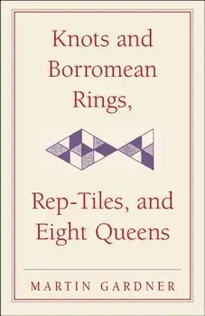 Knots and Borromean Rings, Rep-Tiles, and Eight Queens: Martin Gardner's Unexpected Hanging, Paperback/Martin Gardner