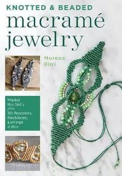 Knotted and Beaded Macrame Jewelry: Master the Skills Plus 30 Bracelets, Necklaces, Earrings & More, Paperback/Morena Pirri