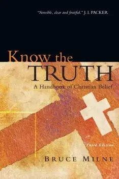 Know the Truth: A Handbook of Christian Belief, Paperback (3rd Ed.)/Bruce Milne