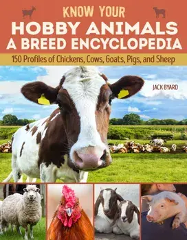 Know Your Hobby Animals: A Breed Encyclopedia: 172 Breed Profiles of Chickens, Cows, Goats, Pigs, and Sheep, Paperback/Jack Byard