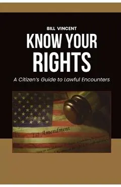 Know Your Rights: A Citizen's Guide to Lawful Encounters - Bill Vincent