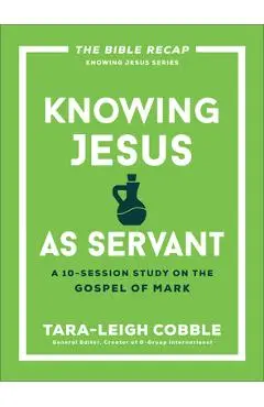 Knowing Jesus as Servant: A 10-Session Study on the Gospel of Mark - Tara-leigh Cobble