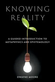 Knowing Reality. A Guided Introduction to Metaphysics and Epistemology, Paperback/Dwayne Moore