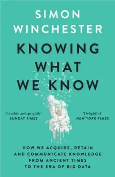 Knowing What We Know. The Transmission of Knowledge: from Ancient Wisdom to Modern Magic, Paperback/Simon Winchester