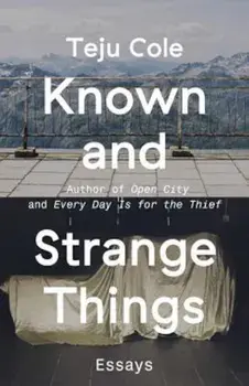 Known and Strange Things: Essays, Paperback/Teju Cole