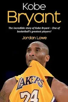 Kobe Bryant: The incredible story of Kobe Bryant - one of basketball's greatest players!, Paperback/Jordan Lowe