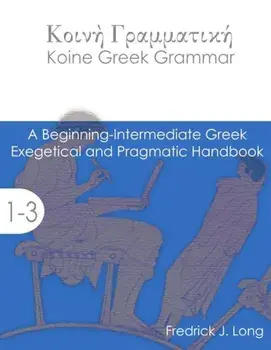 Koine Greek Grammar: A Beginning-Intermediate Exegetical and Pragmatic Handbook, Paperback/Fredrick J. Long