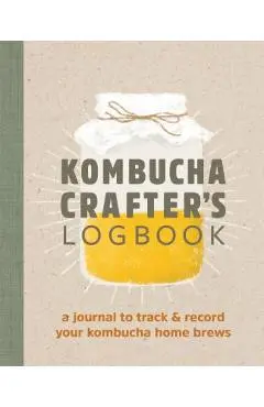 Kombucha Crafter's Logbook: A Journal to Track and Record Your Kombucha Home Brews - Angelica Kelly