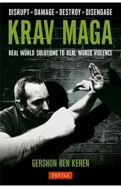 Krav Maga: Real World Solutions to Real World Violence - Disrupt - Damage - Destroy - Disengage - Gershon Ben Keren
