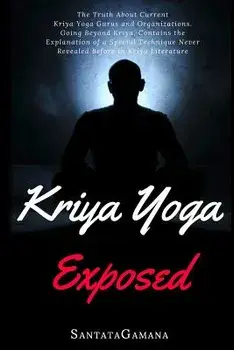 Kriya Yoga Exposed: The Truth about Current Kriya Yoga Gurus, Organizations & Going Beyond Kriya, Contains the Explanation of a Special Te, Paperback/Santatagamana