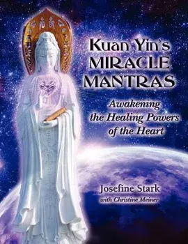 Kuan Yin's Miracle Mantras: Awakening the Healing Powers of the Heart, Paperback/Josefine Stark