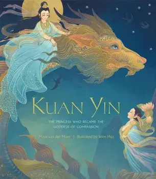 Kuan Yin. The Princess Who Became the Goddess of Compassion, Hardback/Wen Hsu