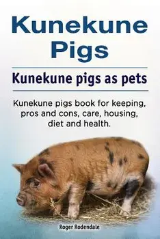 Kunekune Pigs. Kunekune Pigs as Pets. Kunekune Pigs Book for Keeping, Pros and Cons, Care, Housing, Diet and Health., Paperback/Roger Rodendale