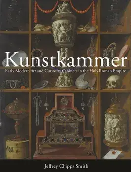 Kunstkammer. Early Modern Art and Curiosity Cabinets in the Holy Roman Empire, Hardback/Jeffrey Chipps