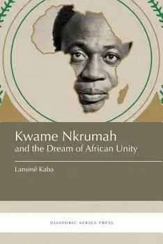Kwame Nkrumah and the Dream of African Unity, Paperback/Lansiné Kaba