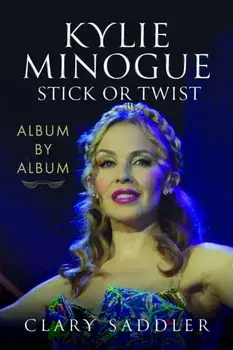 Kylie Minogue: Album by Album. Stick or Twist, Hardback/Clary Saddler
