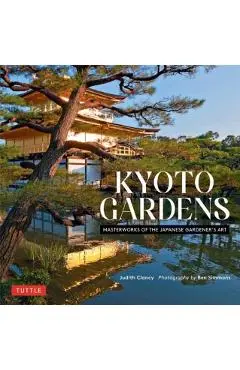 Kyoto Gardens: Masterworks of the Japanese Gardener's Art - Judith Clancy