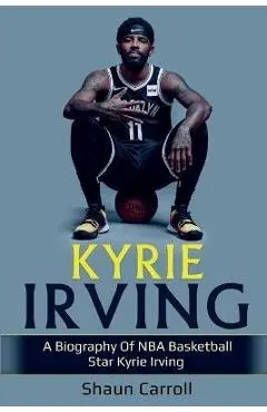 Kyrie Irving: A biography of NBA basketball star Kyrie Irving - Shaun Carroll