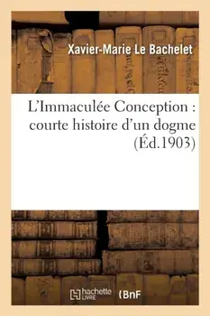 L'Immaculee Conception. courte histoire d'un dogme, Paperback/Le Bachelet-X-M