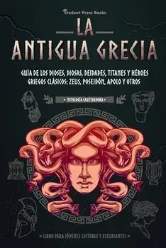 La antigua Grecia: Guía de los dioses, diosas, deidades, titanes y héroes griegos clásicos: Zeus, Poseidón, Apolo y otros (Libro para jóv/***