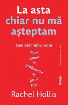 La asta chiar nu ma asteptam. Cum sa-ti refaci viata cand lumea se prabuseste in jurul tau/Rachel Hollis