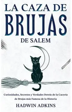 La Caza de Brujas de Salem: Curiosidades, Secretos y Verdades Detrás de la Cacería de Brujas más Famosa de la Historia - Hadwin Adkins
