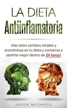 La Dieta Antiinflamatoria: Haz estos cambios simples y econmicos en tu dieta y comienza a sentirte mejor dentro de 24 horas!, Paperback/Jason Michaels