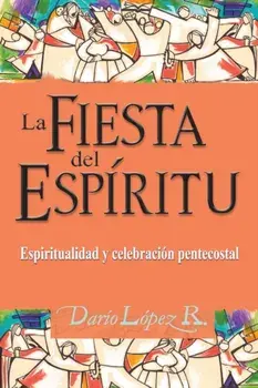 La Fiesta del Espíritu: Espiritualidad y celebración pentecostal, Paperback/Darío López