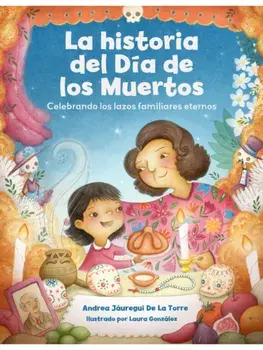 La historia del Dia de los Muertos / The Dia de Los Muertos Story. Una celebracion de los lazos familiares eternos / Celebrating the Never-Ending Bonds of Family, Paperback/Andrea Jauregui De La Torre