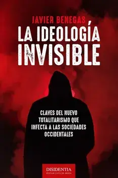 La ideologa invisible: Claves del totalitarismo que infecta a las sociedades occidentales, Paperback/Javier Benegas