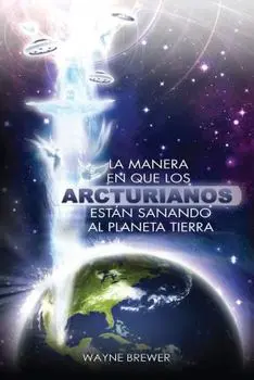 La manera en que los Arcturianos están sanando el planeta Tierra: Un alma o millones de almas a la vez, Paperback/Wayne Brewer