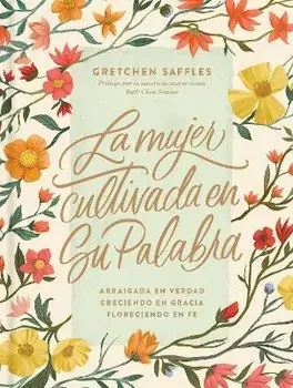 La Mujer Cultivada En Su Palabra: Arraigada En Verdad, Creciendo En Gracia, Floreciendo En Fe, Hardcover/Gretchen Saffles