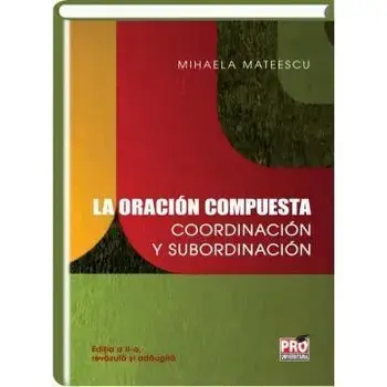 La oracion compuesta coordinacion y subordinacio. Editia a II-a, revazuta si adaugita/Mihaela Mateescu