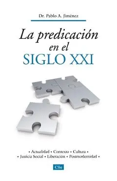 La Predicación En El Siglo XXI: Actualidad, Contexto, Cultura, Justicia Social, Liberación, Postmodernidad - Pablo A. Jiménez