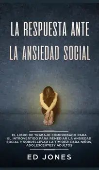 La Respuesta ante la Ansiedad Social: El libro de trabajo comprobado para el introvertido para remediar la ansiedad social y sobrellevar la timidez: p, Hardcover/Ed Jones